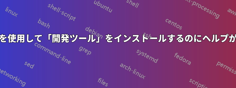 「yum」を使用して「開発ツール」をインストールするのにヘルプが必要です