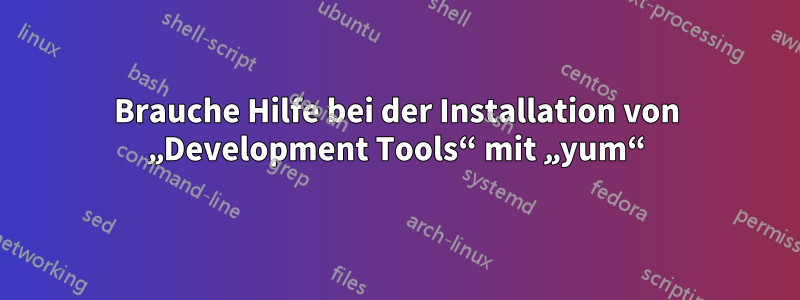 Brauche Hilfe bei der Installation von „Development Tools“ mit „yum“