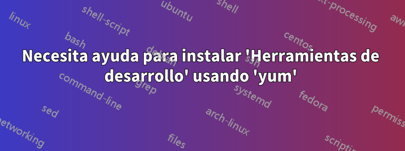 Necesita ayuda para instalar 'Herramientas de desarrollo' usando 'yum'