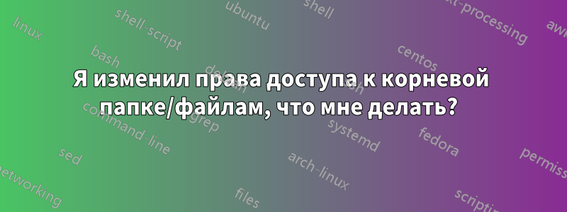 Я изменил права доступа к корневой папке/файлам, что мне делать? 