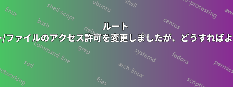 ルート フォルダー/ファイルのアクセス許可を変更しましたが、どうすればよいですか? 