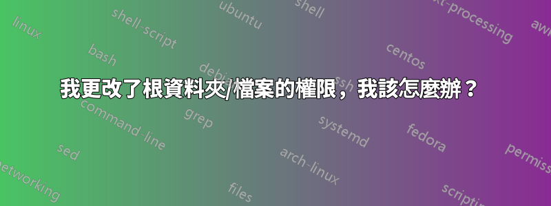 我更改了根資料夾/檔案的權限，我該怎麼辦？ 
