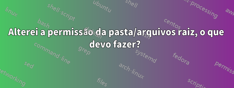 Alterei a permissão da pasta/arquivos raiz, o que devo fazer? 