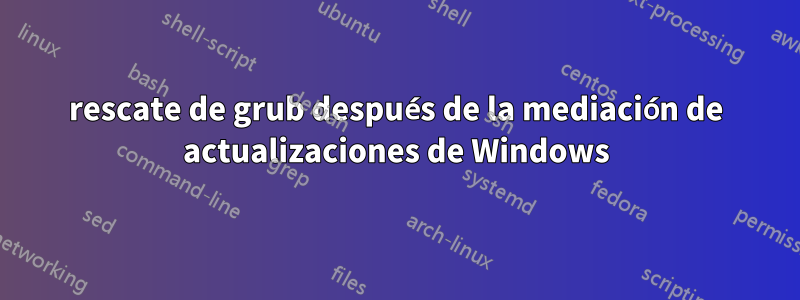 rescate de grub después de la mediación de actualizaciones de Windows
