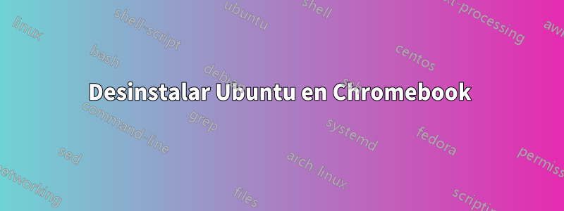Desinstalar Ubuntu en Chromebook