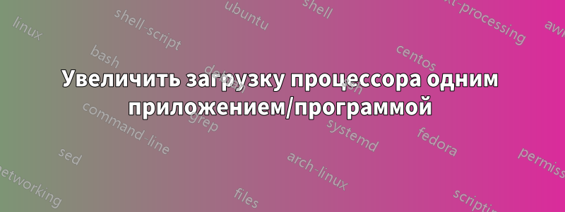 Увеличить загрузку процессора одним приложением/программой