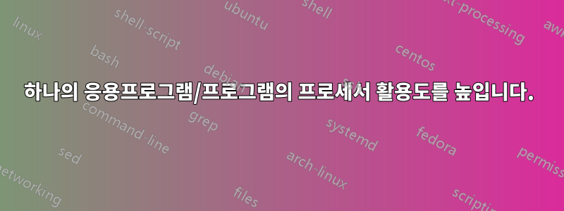 하나의 응용프로그램/프로그램의 프로세서 활용도를 높입니다.