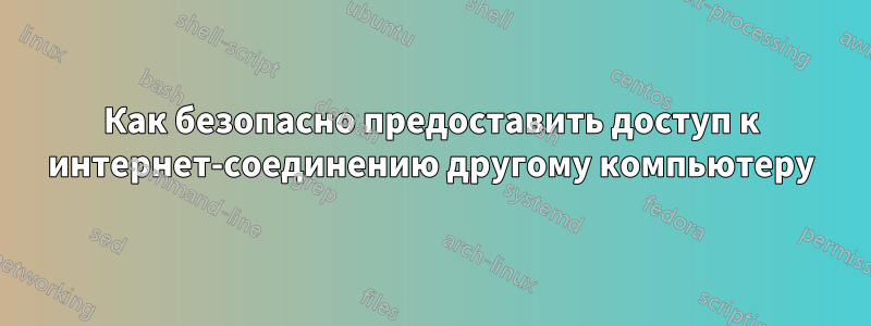Как безопасно предоставить доступ к интернет-соединению другому компьютеру