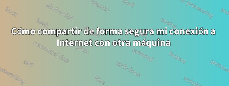 Cómo compartir de forma segura mi conexión a Internet con otra máquina