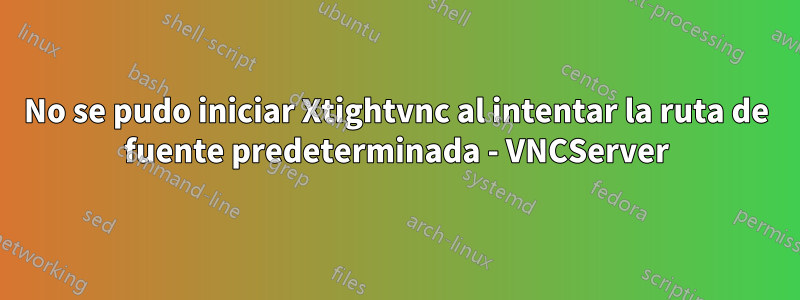 No se pudo iniciar Xtightvnc al intentar la ruta de fuente predeterminada - VNCServer