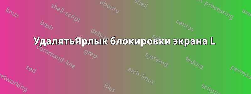 УдалятьЯрлык блокировки экрана L