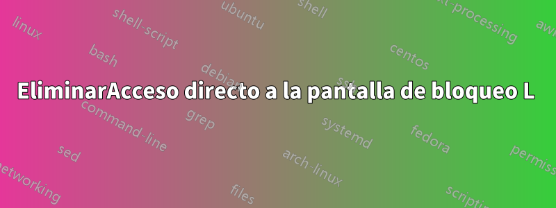 EliminarAcceso directo a la pantalla de bloqueo L
