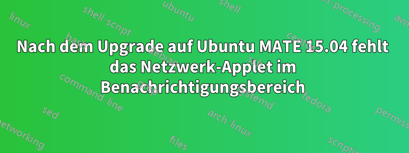 Nach dem Upgrade auf Ubuntu MATE 15.04 fehlt das Netzwerk-Applet im Benachrichtigungsbereich