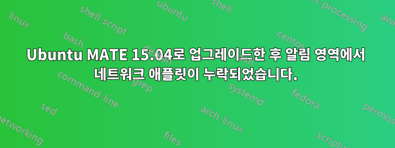 Ubuntu MATE 15.04로 업그레이드한 후 알림 영역에서 네트워크 애플릿이 누락되었습니다.