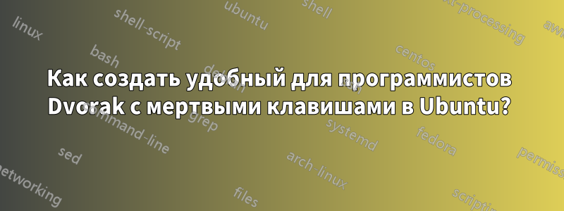 Как создать удобный для программистов Dvorak с мертвыми клавишами в Ubuntu?