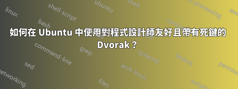如何在 Ubuntu 中使用對程式設計師友好且帶有死鍵的 Dvorak？