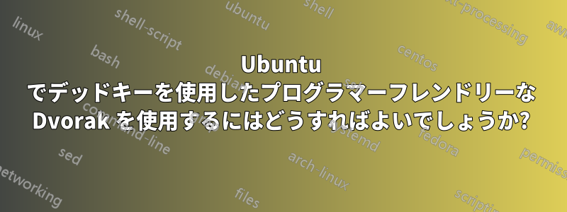 Ubuntu でデッドキーを使用したプログラマーフレンドリーな Dvorak を使用するにはどうすればよいでしょうか?