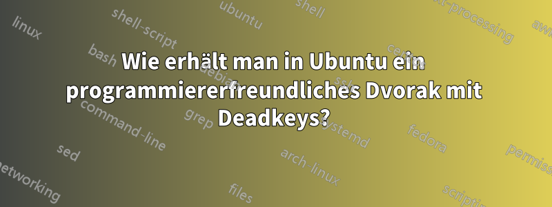 Wie erhält man in Ubuntu ein programmiererfreundliches Dvorak mit Deadkeys?
