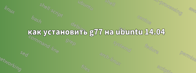 как установить g77 на ubuntu 14.04 