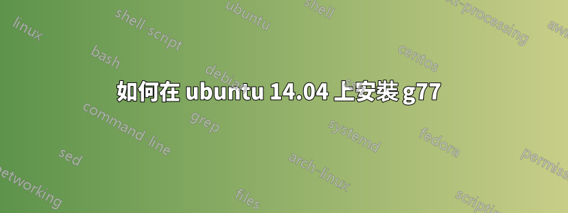 如何在 ubuntu 14.04 上安裝 g77 