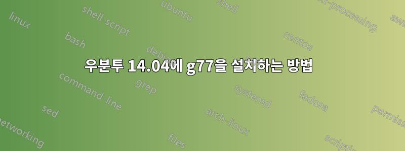 우분투 14.04에 g77을 설치하는 방법 