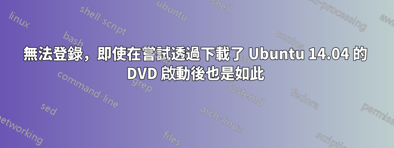 無法登錄，即使在嘗試透過下載了 Ubuntu 14.04 的 DVD 啟動後也是如此