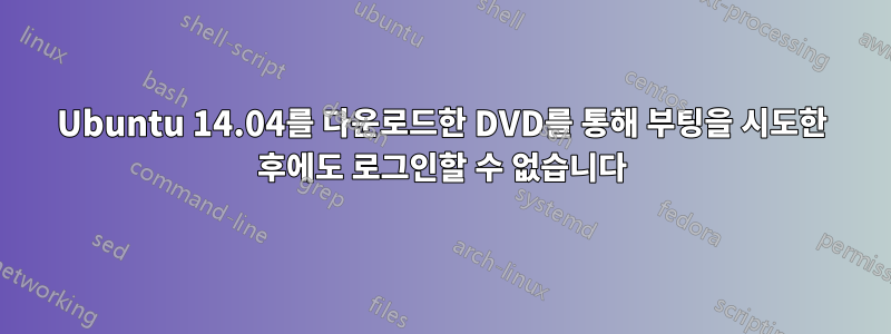Ubuntu 14.04를 다운로드한 DVD를 통해 부팅을 시도한 후에도 로그인할 수 없습니다