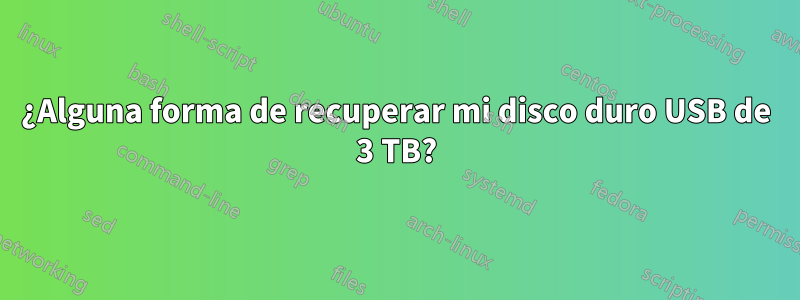 ¿Alguna forma de recuperar mi disco duro USB de 3 TB?