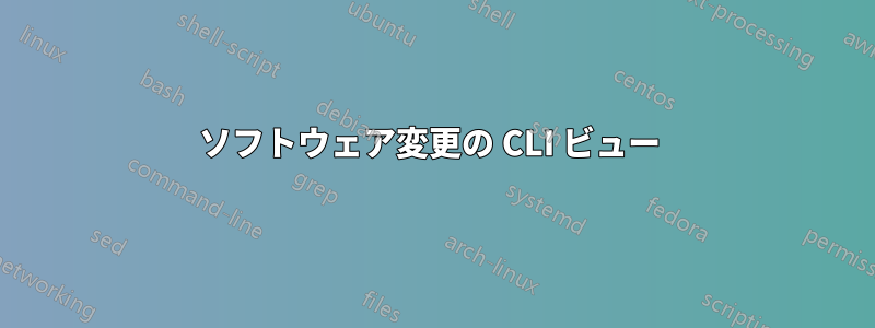 ソフトウェア変更の CLI ビュー 