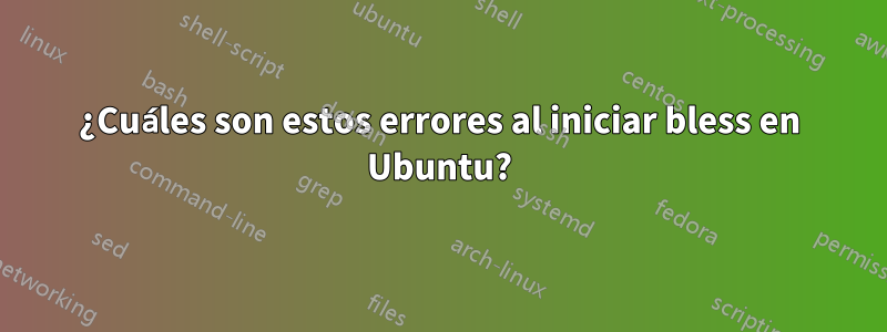 ¿Cuáles son estos errores al iniciar bless en Ubuntu?