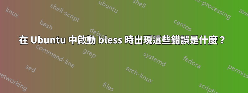 在 Ubuntu 中啟動 bless 時出現這些錯誤是什麼？