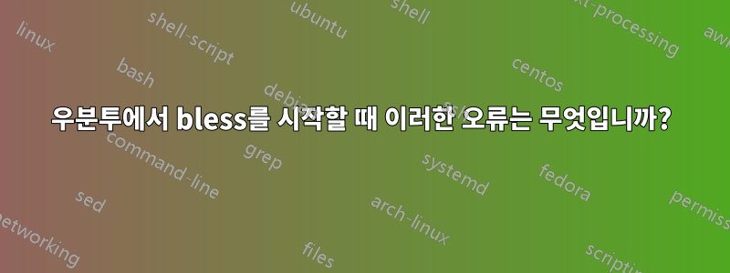 우분투에서 bless를 시작할 때 이러한 오류는 무엇입니까?