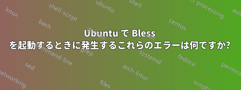 Ubuntu で Bless を起動するときに発生するこれらのエラーは何ですか?
