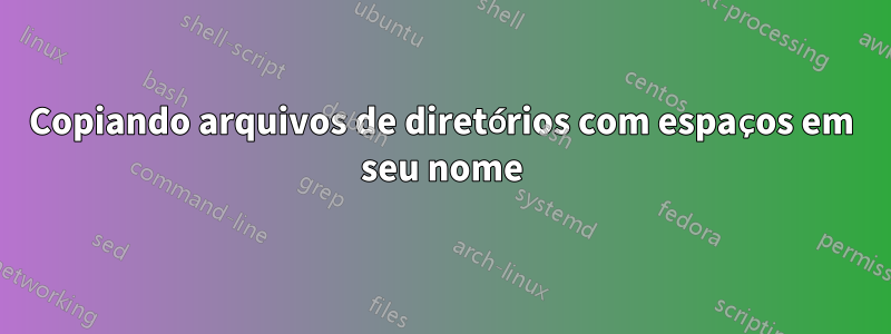 Copiando arquivos de diretórios com espaços em seu nome