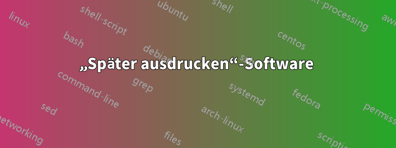 „Später ausdrucken“-Software