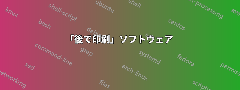 「後で印刷」ソフトウェア