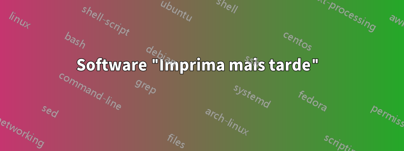 Software "Imprima mais tarde"