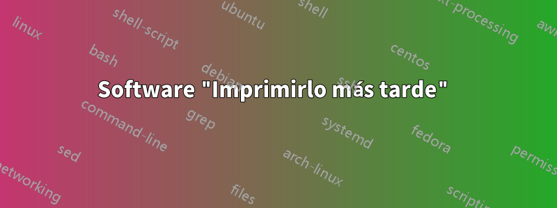 Software "Imprimirlo más tarde"