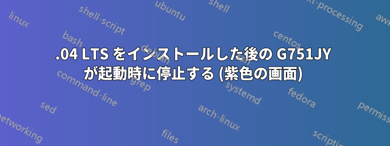 14.04 LTS をインストールした後の G751JY が起動時に停止する (紫色の画面)
