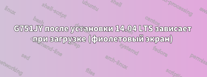 G751JY после установки 14.04 LTS зависает при загрузке (фиолетовый экран)