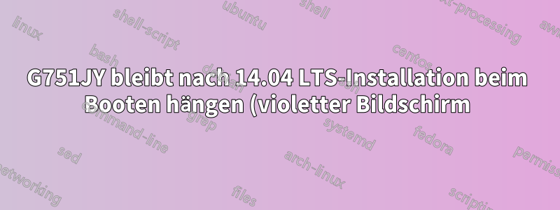 G751JY bleibt nach 14.04 LTS-Installation beim Booten hängen (violetter Bildschirm)