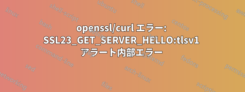 openssl/curl エラー: SSL23_GET_SERVER_HELLO:tlsv1 アラート内部エラー