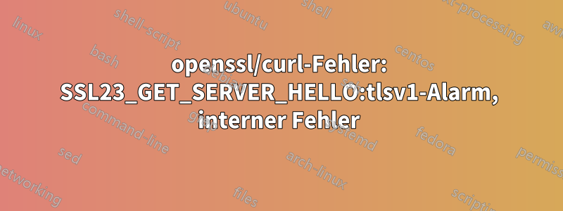 openssl/curl-Fehler: SSL23_GET_SERVER_HELLO:tlsv1-Alarm, interner Fehler