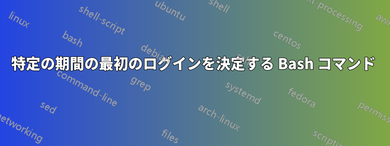 特定の期間の最初のログインを決定する Bash コマンド