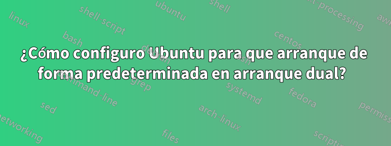 ¿Cómo configuro Ubuntu para que arranque de forma predeterminada en arranque dual?
