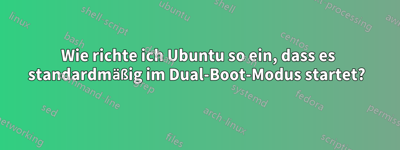 Wie richte ich Ubuntu so ein, dass es standardmäßig im Dual-Boot-Modus startet? 