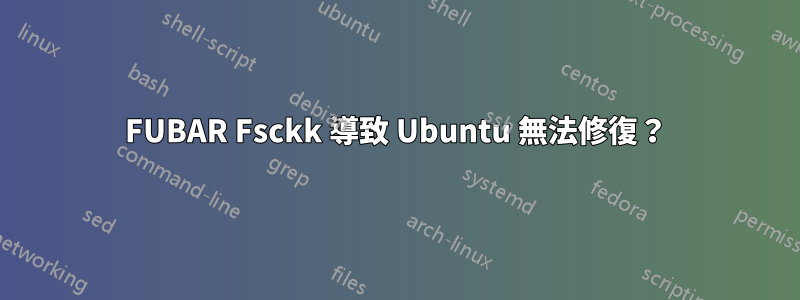 FUBAR Fsckk 導致 Ubuntu 無法修復？