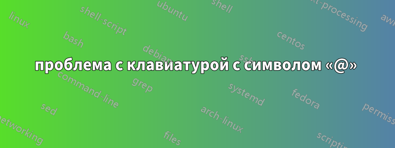 проблема с клавиатурой с символом «@»