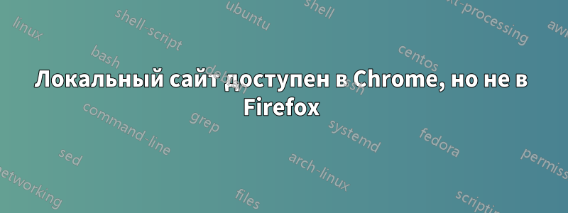 Локальный сайт доступен в Chrome, но не в Firefox