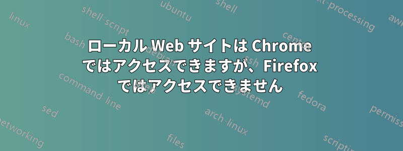 ローカル Web サイトは Chrome ではアクセスできますが、Firefox ではアクセスできません